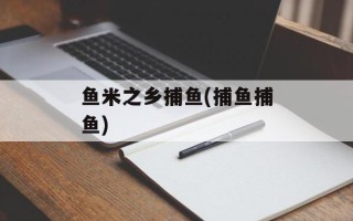 鱼米之乡捕鱼(捕鱼捕鱼)