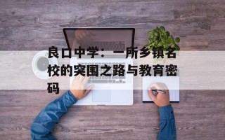 良口中学：一所乡镇名校的突围之路与教育密码