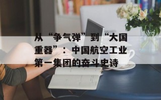 从“争气弹”到“大国重器”：中国航空工业第一集团的奋斗史诗