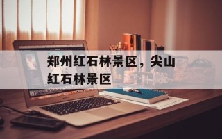 郑州红石林景区，尖山红石林景区
