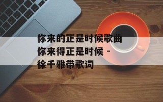 你来的正是时候歌曲 你来得正是时候 - 徐千雅带歌词