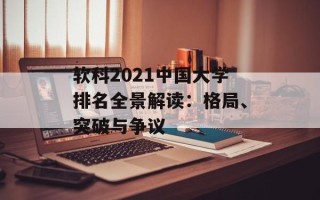 软科2021中国大学排名全景解读：格局、突破与争议