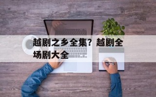 越剧之乡全集？越剧全场剧大全