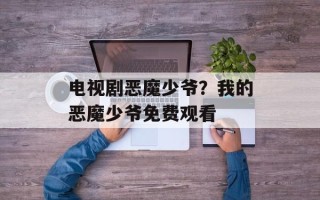 电视剧恶魔少爷？我的恶魔少爷免费观看