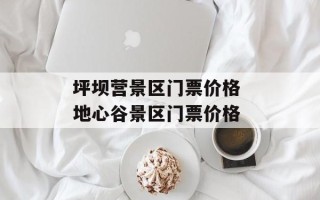 坪坝营景区门票价格 地心谷景区门票价格