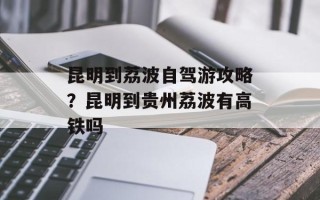 昆明到荔波自驾游攻略？昆明到贵州荔波有高铁吗