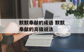 默默奉献的成语 默默奉献的高级说法