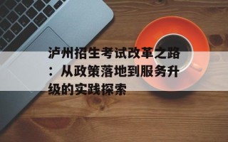 泸州招生考试改革之路：从政策落地到服务升级的实践探索
