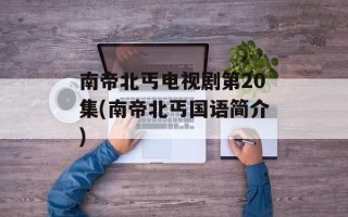 南帝北丐电视剧第20集(南帝北丐国语简介)