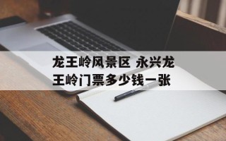 龙王岭风景区 永兴龙王岭门票多少钱一张