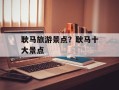 耿马旅游景点？耿马十大景点