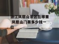 浙江凤凰山景区在哪里 凤凰山门票多少钱一位