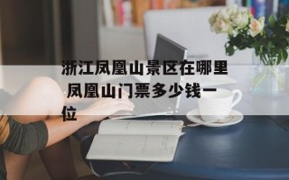 浙江凤凰山景区在哪里 凤凰山门票多少钱一位