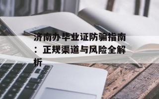 济南办毕业证防骗指南：正规渠道与风险全解析