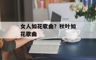 女人如花歌曲？秋叶如花歌曲