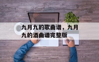 九月九的歌曲谱，九月九的酒曲谱完整版
