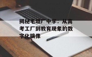 揭秘毛坦厂中学：从高考工厂到教育现象的数字化镜像