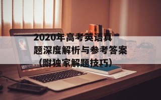 2020年高考英语真题深度解析与参考答案（附独家解题技巧）