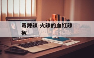 毒辣辣 火辣的血红辣椒