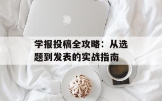 学报投稿全攻略：从选题到发表的实战指南