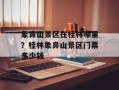 象鼻山景区在桂林哪里？桂林象鼻山景区门票多少钱