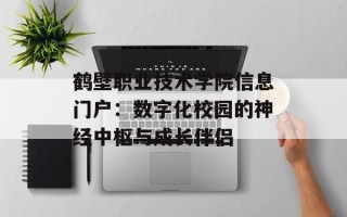 鹤壁职业技术学院信息门户：数字化校园的神经中枢与成长伴侣