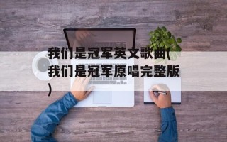 我们是冠军英文歌曲(我们是冠军原唱完整版)