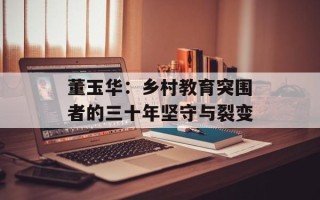 董玉华：乡村教育突围者的三十年坚守与裂变