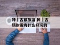 神垕古镇旅游 神垕古镇附近有什么好玩的