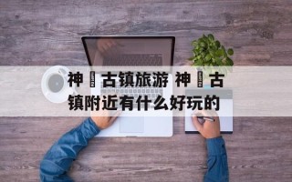 神垕古镇旅游 神垕古镇附近有什么好玩的
