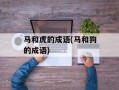 马和虎的成语(马和狗的成语)