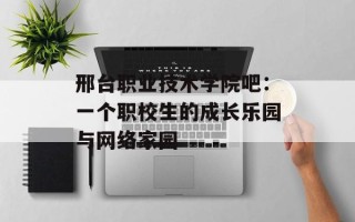 邢台职业技术学院吧：一个职校生的成长乐园与网络家园