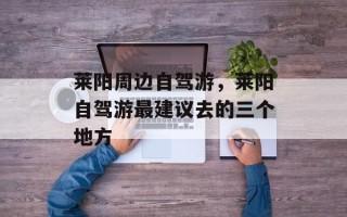 莱阳周边自驾游，莱阳自驾游最建议去的三个地方