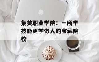 集美职业学院：一所学技能更学做人的宝藏院校