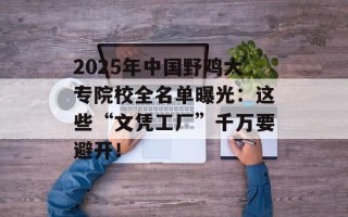 2025年中国野鸡大专院校全名单曝光：这些“文凭工厂”千万要避开！
