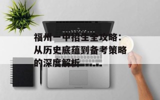 福州一中招生全攻略：从历史底蕴到备考策略的深度解析