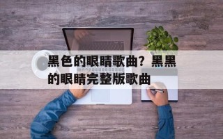 黑色的眼睛歌曲？黑黑的眼睛完整版歌曲
