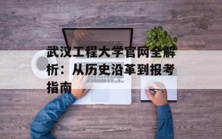 武汉工程大学官网全解析：从历史沿革到报考指南