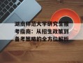 湖南师范大学研究生报考指南：从招生政策到备考策略的全方位解析