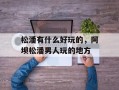 松潘有什么好玩的，阿坝松潘男人玩的地方