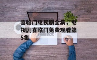 喜临门电视剧全集，电视剧喜临门免费观看第5集