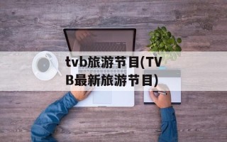 tvb旅游节目(TVB最新旅游节目)