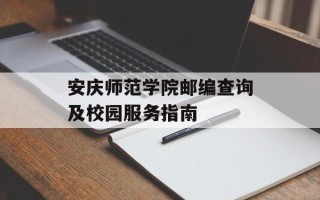 安庆师范学院邮编查询及校园服务指南