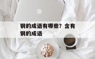 钢的成语有哪些？含有钢的成语