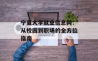 宁夏大学就业信息网：从校园到职场的全方位指南