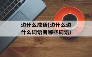 边什么成语(边什么边什么词语有哪些词语)
