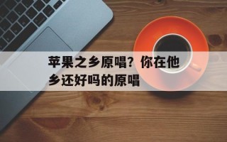 苹果之乡原唱？你在他乡还好吗的原唱