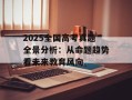 2025全国高考真题全景分析：从命题趋势看未来教育风向