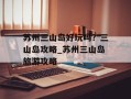苏州三山岛好玩吗？三山岛攻略_苏州三山岛旅游攻略