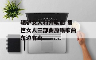 辘轳女人和井歌曲 篱笆女人三部曲原唱歌曲东边有山